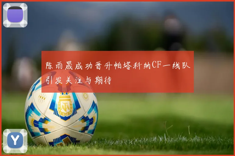陈雨晟成功晋升帕塔科纳CF一线队引发关注与期待