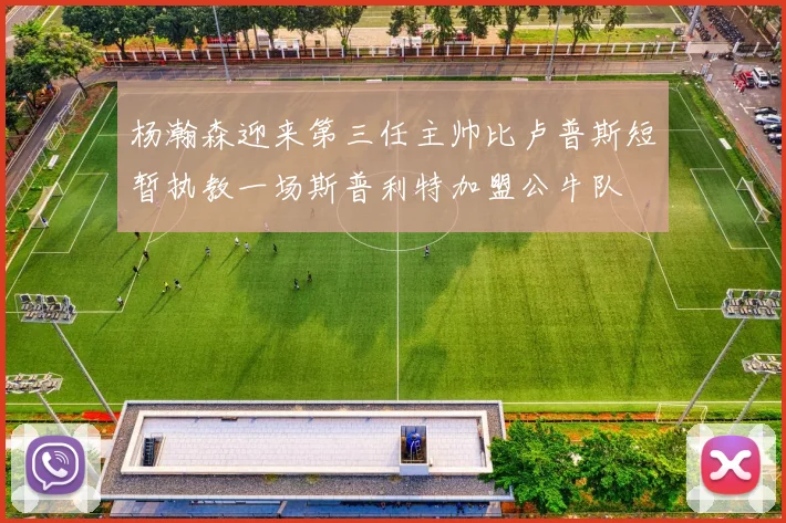 杨瀚森迎来第三任主帅比卢普斯短暂执教一场斯普利特加盟公牛队