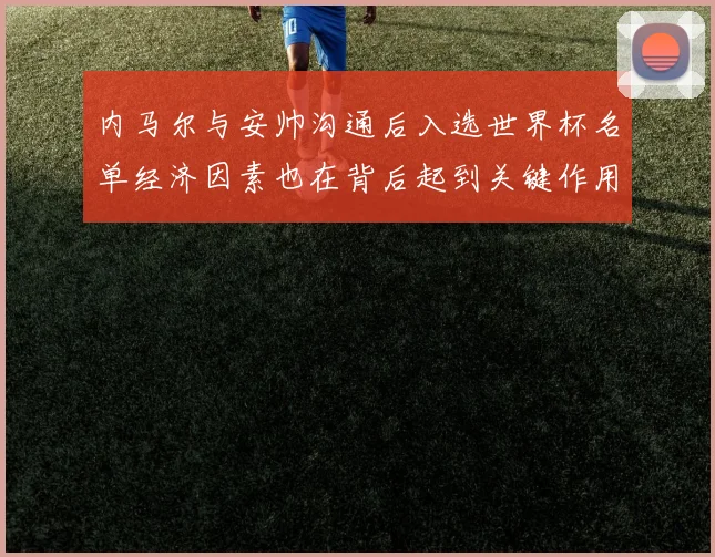 内马尔与安帅沟通后入选世界杯名单经济因素也在背后起到关键作用
