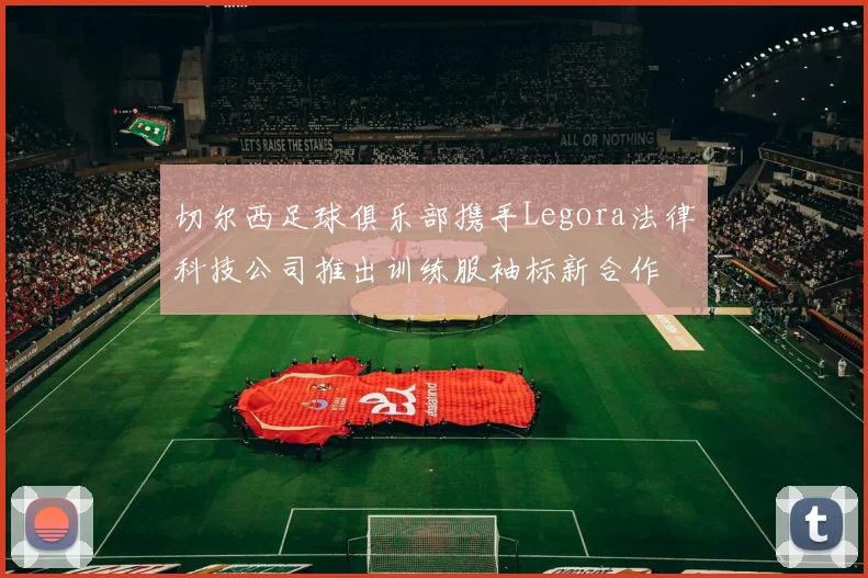 切尔西足球俱乐部携手Legora法律科技公司推出训练服袖标新合作