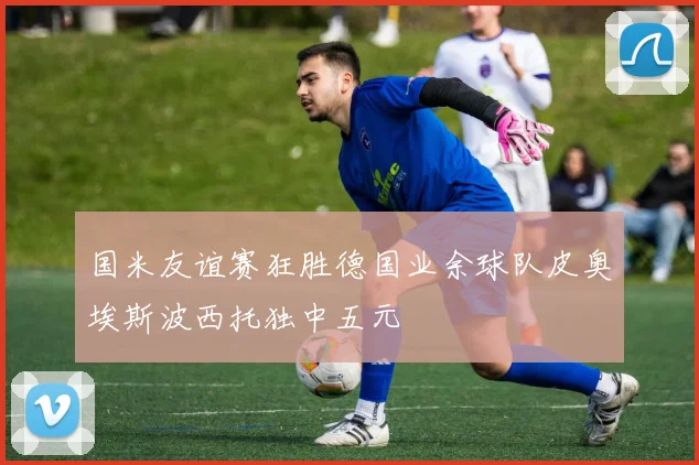 国米友谊赛狂胜德国业余球队皮奥埃斯波西托独中五元